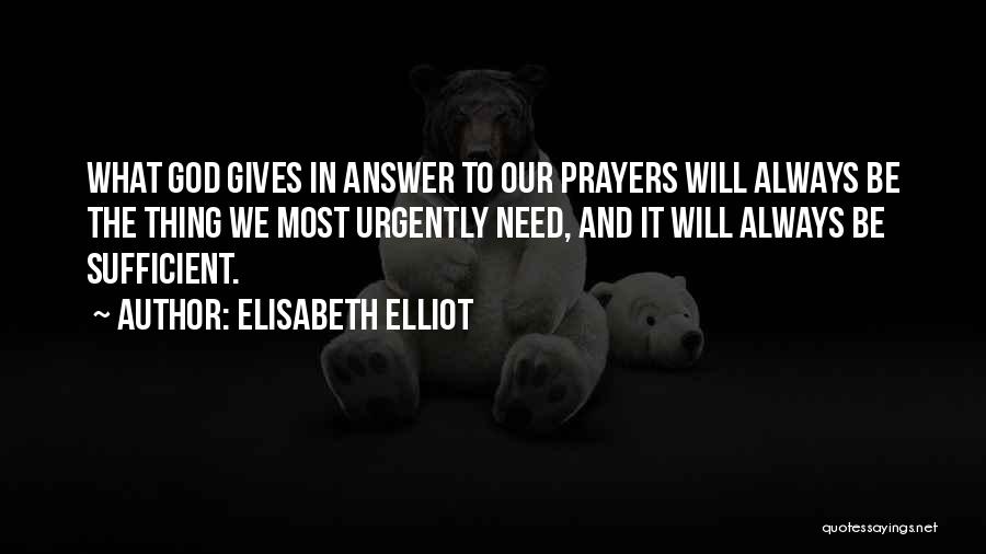 Elisabeth Elliot Quotes: What God Gives In Answer To Our Prayers Will Always Be The Thing We Most Urgently Need, And It Will