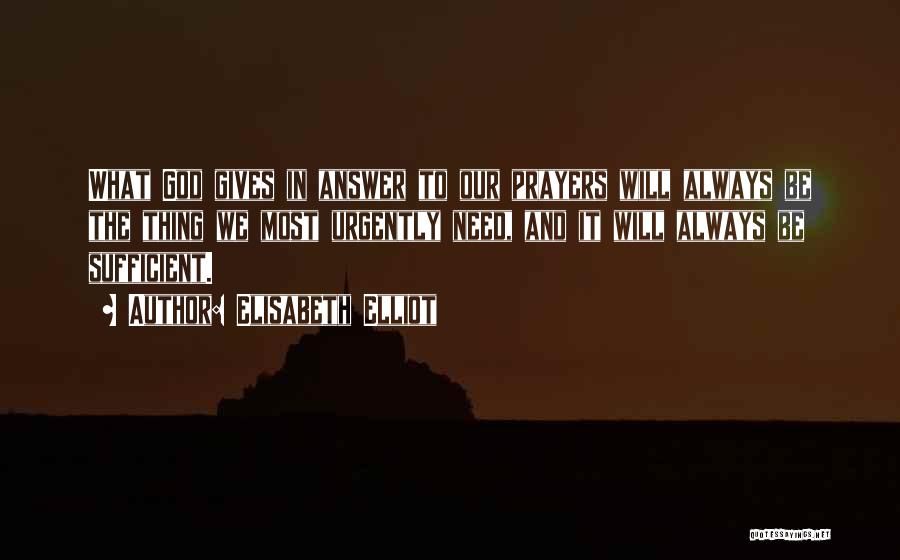 Elisabeth Elliot Quotes: What God Gives In Answer To Our Prayers Will Always Be The Thing We Most Urgently Need, And It Will