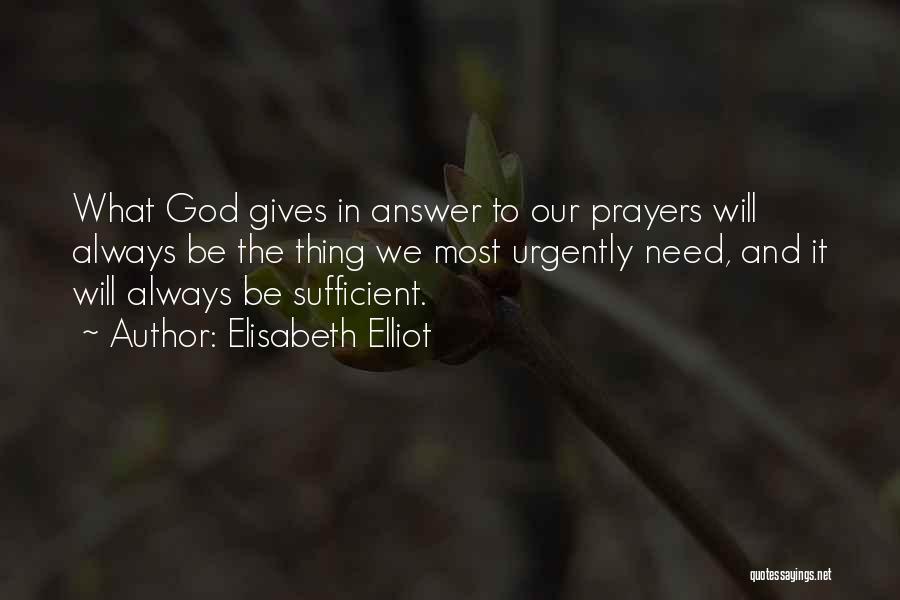 Elisabeth Elliot Quotes: What God Gives In Answer To Our Prayers Will Always Be The Thing We Most Urgently Need, And It Will