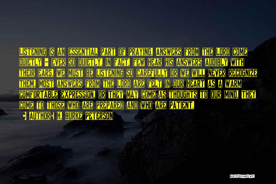 H. Burke Peterson Quotes: Listening Is An Essential Part Of Praying. Answers From The Lord Come Quietly - Ever So Quietly. In Fact, Few