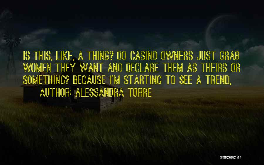Alessandra Torre Quotes: Is This, Like, A Thing? Do Casino Owners Just Grab Women They Want And Declare Them As Theirs Or Something?