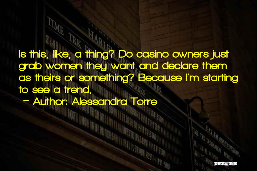 Alessandra Torre Quotes: Is This, Like, A Thing? Do Casino Owners Just Grab Women They Want And Declare Them As Theirs Or Something?