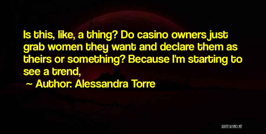 Alessandra Torre Quotes: Is This, Like, A Thing? Do Casino Owners Just Grab Women They Want And Declare Them As Theirs Or Something?