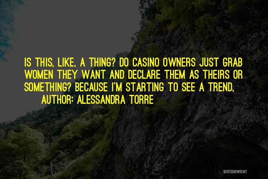 Alessandra Torre Quotes: Is This, Like, A Thing? Do Casino Owners Just Grab Women They Want And Declare Them As Theirs Or Something?