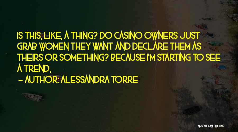 Alessandra Torre Quotes: Is This, Like, A Thing? Do Casino Owners Just Grab Women They Want And Declare Them As Theirs Or Something?