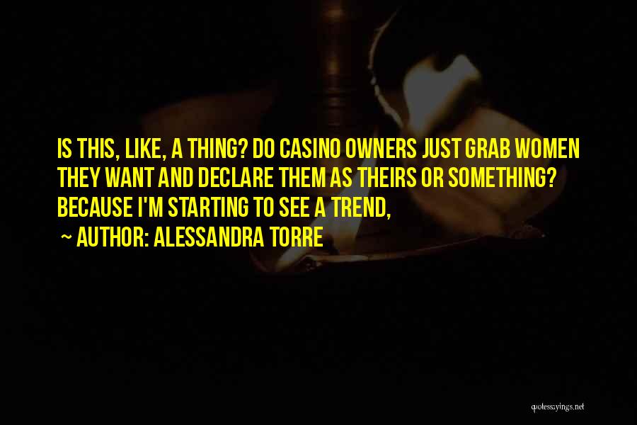 Alessandra Torre Quotes: Is This, Like, A Thing? Do Casino Owners Just Grab Women They Want And Declare Them As Theirs Or Something?