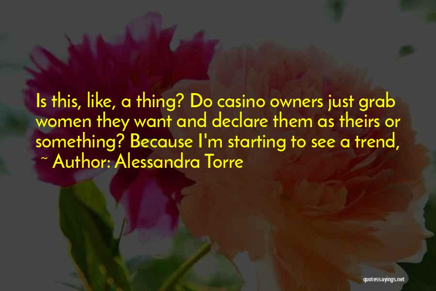 Alessandra Torre Quotes: Is This, Like, A Thing? Do Casino Owners Just Grab Women They Want And Declare Them As Theirs Or Something?