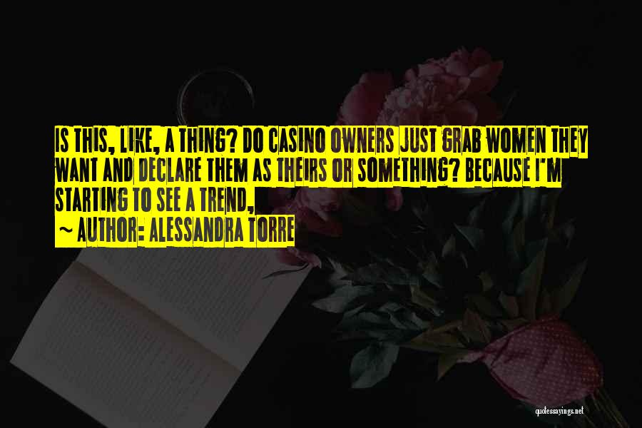 Alessandra Torre Quotes: Is This, Like, A Thing? Do Casino Owners Just Grab Women They Want And Declare Them As Theirs Or Something?