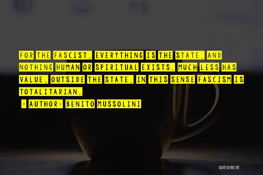 Benito Mussolini Quotes: For The Fascist, Everything Is The State, And Nothing Human Or Spiritual Exists, Much Less Has Value, Outside The State.