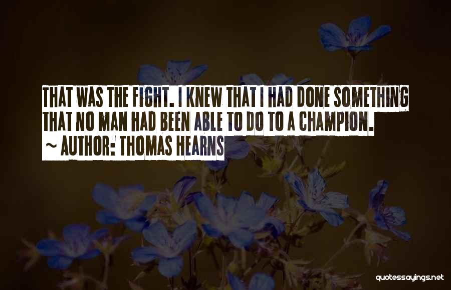 Thomas Hearns Quotes: That Was The Fight. I Knew That I Had Done Something That No Man Had Been Able To Do To