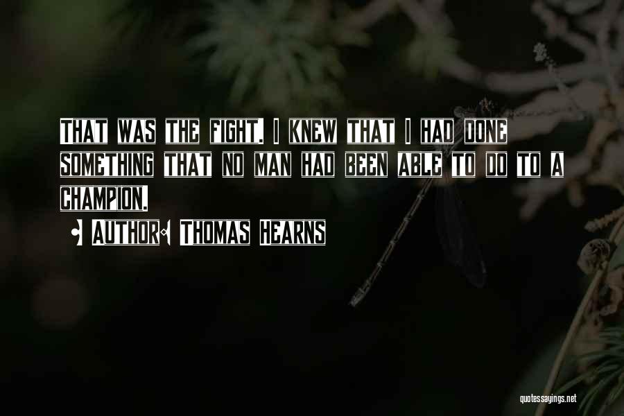 Thomas Hearns Quotes: That Was The Fight. I Knew That I Had Done Something That No Man Had Been Able To Do To