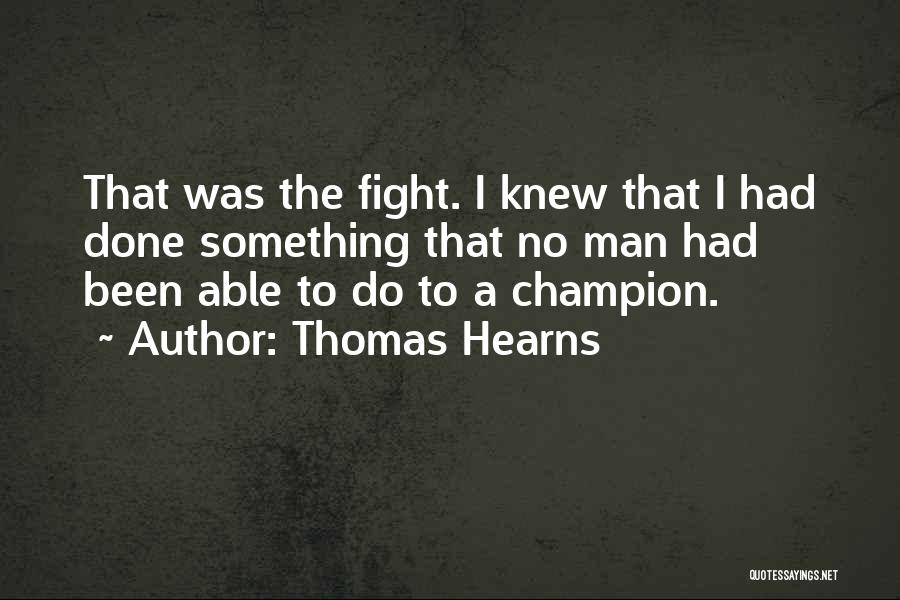 Thomas Hearns Quotes: That Was The Fight. I Knew That I Had Done Something That No Man Had Been Able To Do To