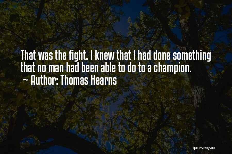Thomas Hearns Quotes: That Was The Fight. I Knew That I Had Done Something That No Man Had Been Able To Do To