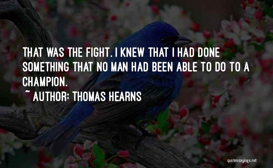 Thomas Hearns Quotes: That Was The Fight. I Knew That I Had Done Something That No Man Had Been Able To Do To