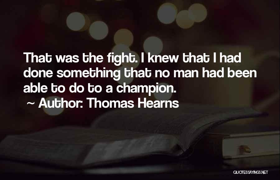 Thomas Hearns Quotes: That Was The Fight. I Knew That I Had Done Something That No Man Had Been Able To Do To