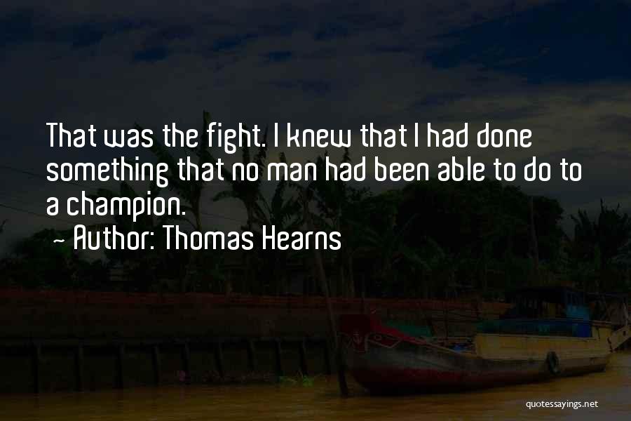 Thomas Hearns Quotes: That Was The Fight. I Knew That I Had Done Something That No Man Had Been Able To Do To