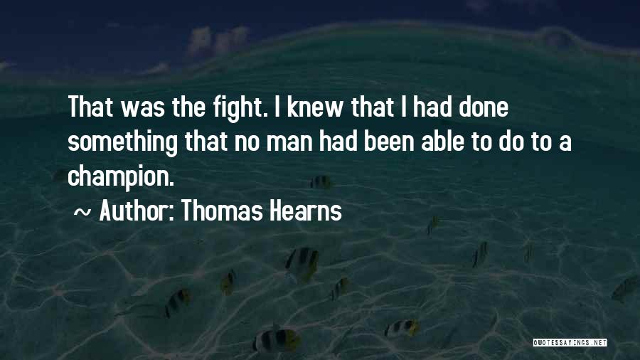 Thomas Hearns Quotes: That Was The Fight. I Knew That I Had Done Something That No Man Had Been Able To Do To