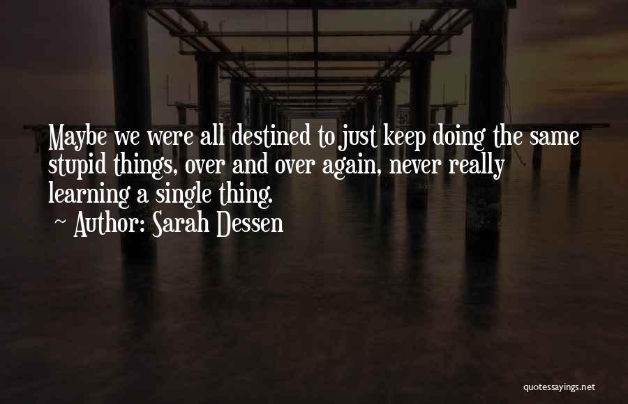 Sarah Dessen Quotes: Maybe We Were All Destined To Just Keep Doing The Same Stupid Things, Over And Over Again, Never Really Learning