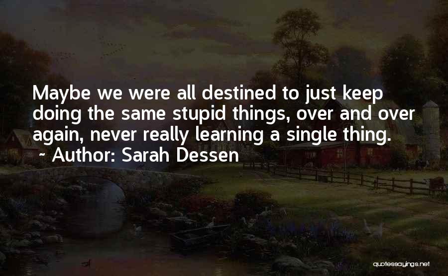 Sarah Dessen Quotes: Maybe We Were All Destined To Just Keep Doing The Same Stupid Things, Over And Over Again, Never Really Learning