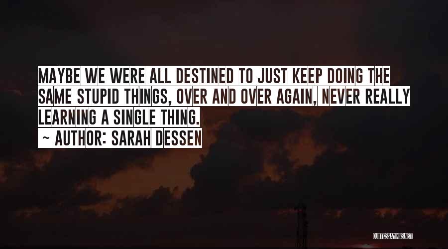 Sarah Dessen Quotes: Maybe We Were All Destined To Just Keep Doing The Same Stupid Things, Over And Over Again, Never Really Learning