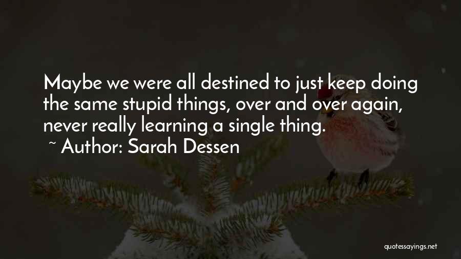 Sarah Dessen Quotes: Maybe We Were All Destined To Just Keep Doing The Same Stupid Things, Over And Over Again, Never Really Learning