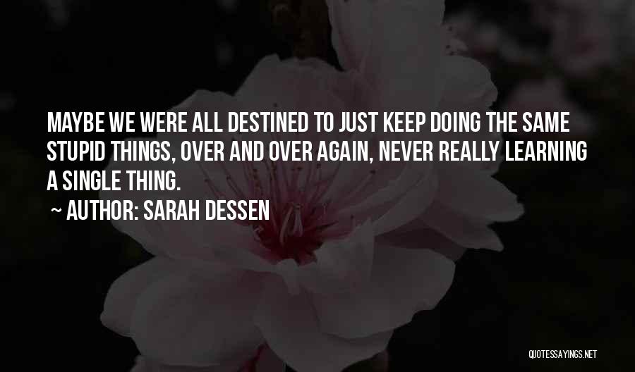 Sarah Dessen Quotes: Maybe We Were All Destined To Just Keep Doing The Same Stupid Things, Over And Over Again, Never Really Learning