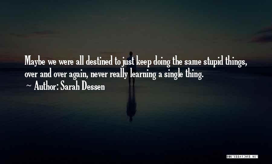 Sarah Dessen Quotes: Maybe We Were All Destined To Just Keep Doing The Same Stupid Things, Over And Over Again, Never Really Learning