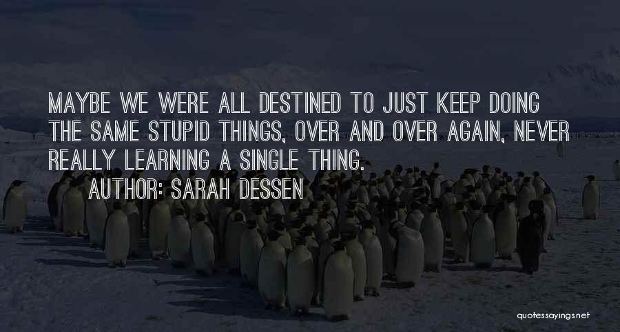 Sarah Dessen Quotes: Maybe We Were All Destined To Just Keep Doing The Same Stupid Things, Over And Over Again, Never Really Learning