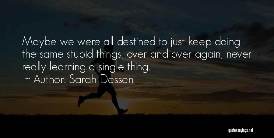 Sarah Dessen Quotes: Maybe We Were All Destined To Just Keep Doing The Same Stupid Things, Over And Over Again, Never Really Learning