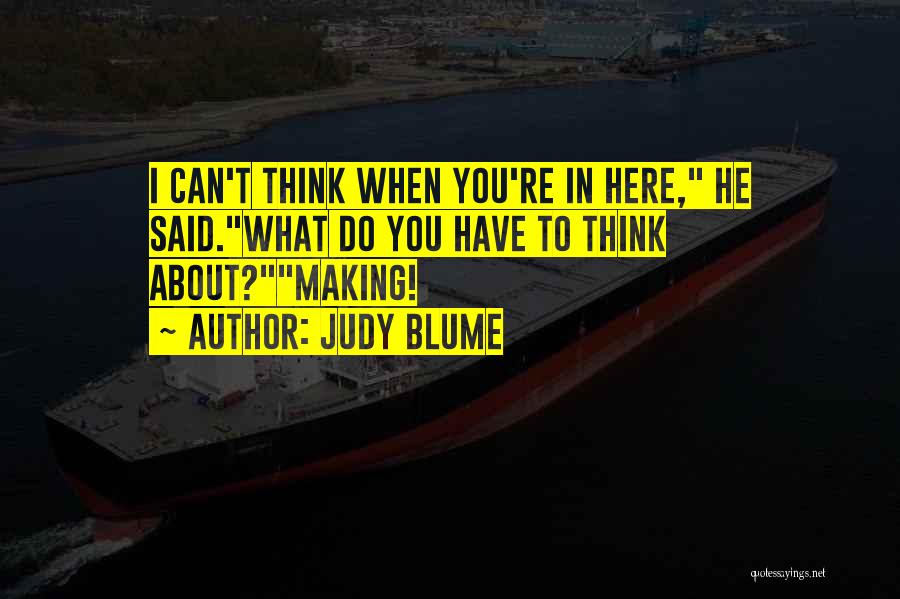 Judy Blume Quotes: I Can't Think When You're In Here, He Said.what Do You Have To Think About?making!