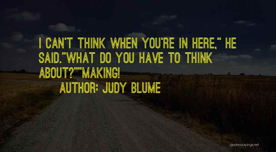 Judy Blume Quotes: I Can't Think When You're In Here, He Said.what Do You Have To Think About?making!