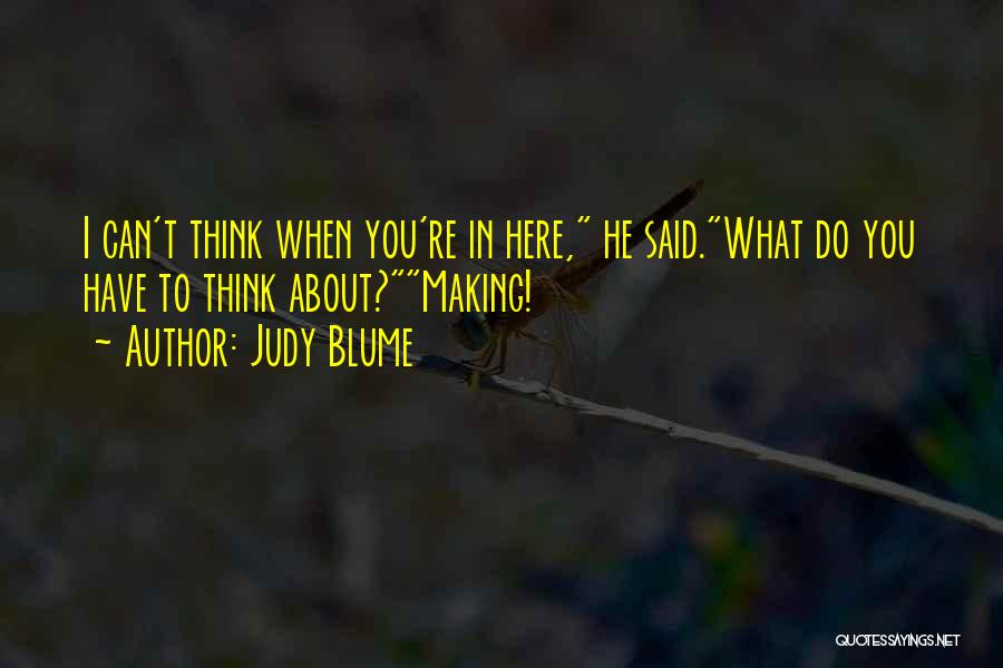 Judy Blume Quotes: I Can't Think When You're In Here, He Said.what Do You Have To Think About?making!