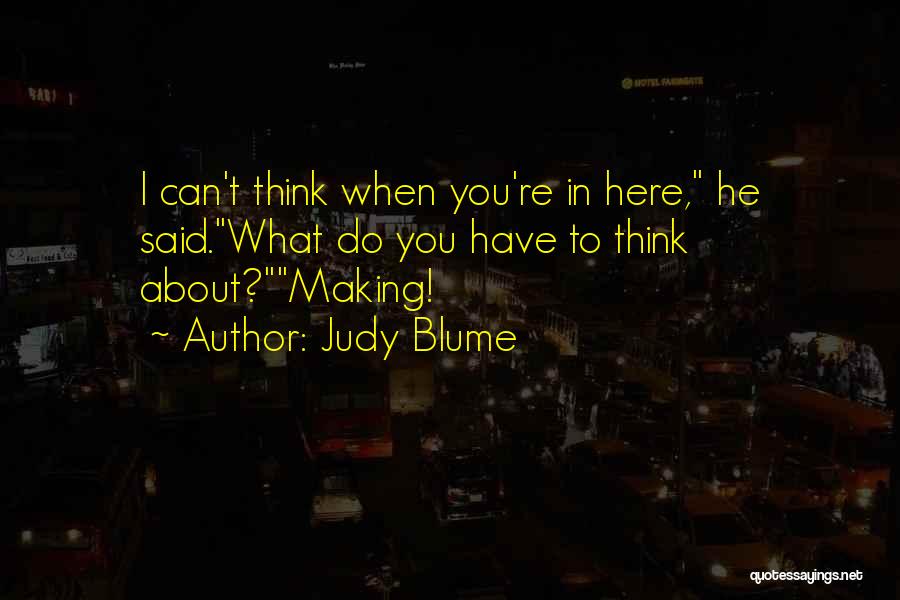Judy Blume Quotes: I Can't Think When You're In Here, He Said.what Do You Have To Think About?making!