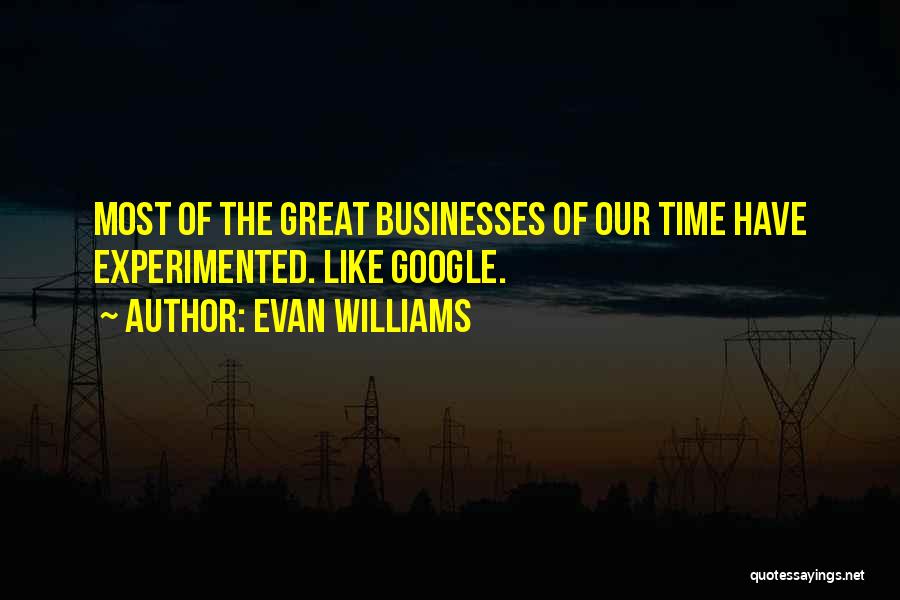 Evan Williams Quotes: Most Of The Great Businesses Of Our Time Have Experimented. Like Google.