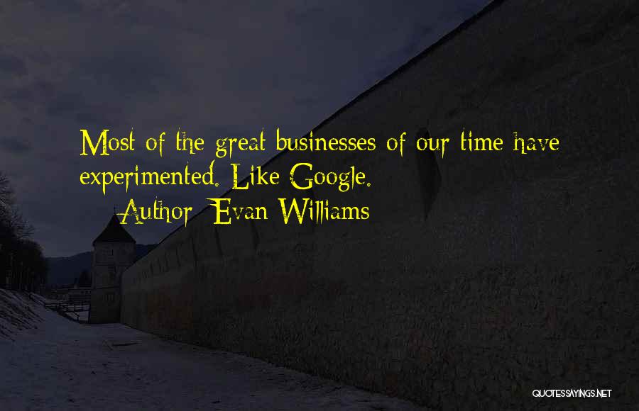 Evan Williams Quotes: Most Of The Great Businesses Of Our Time Have Experimented. Like Google.