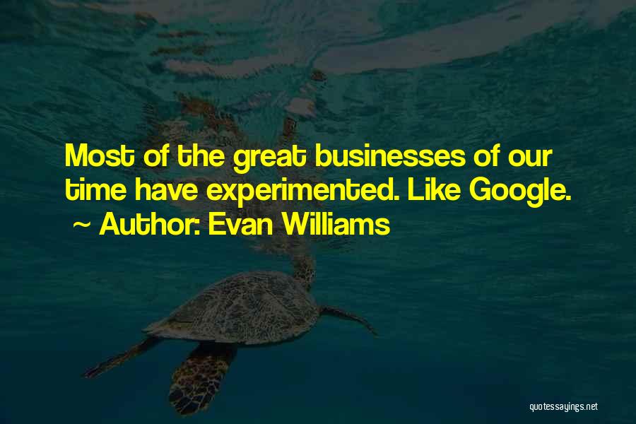 Evan Williams Quotes: Most Of The Great Businesses Of Our Time Have Experimented. Like Google.