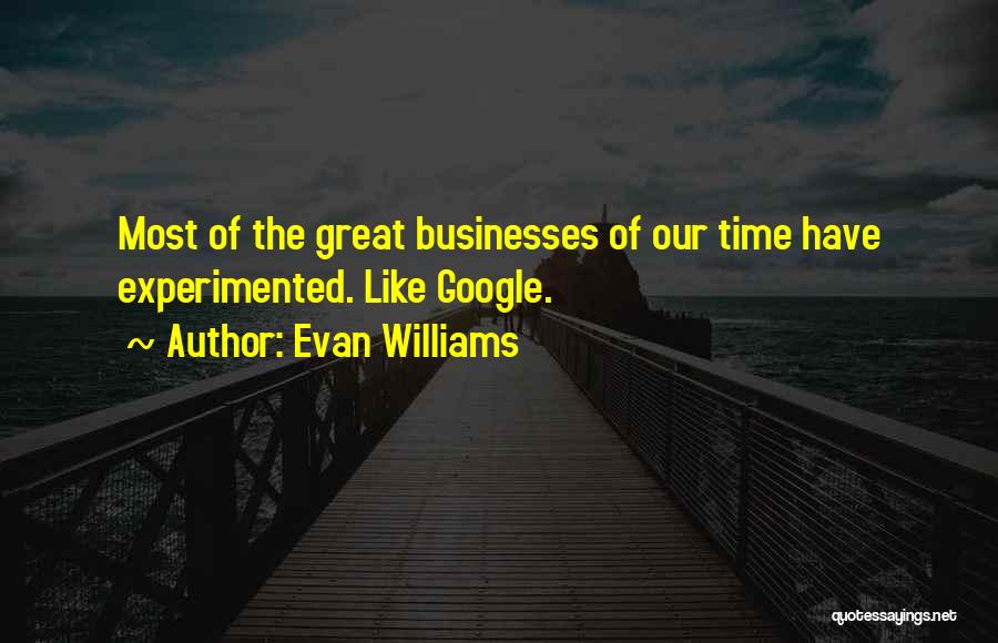 Evan Williams Quotes: Most Of The Great Businesses Of Our Time Have Experimented. Like Google.