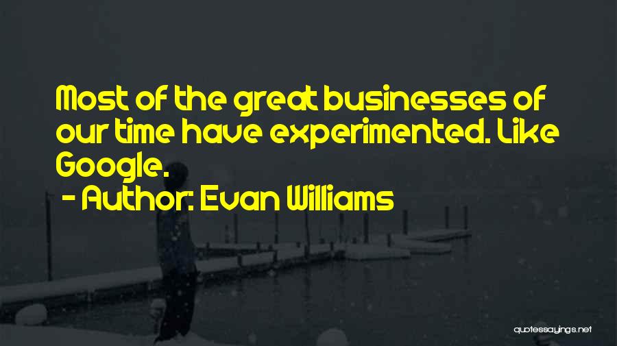 Evan Williams Quotes: Most Of The Great Businesses Of Our Time Have Experimented. Like Google.