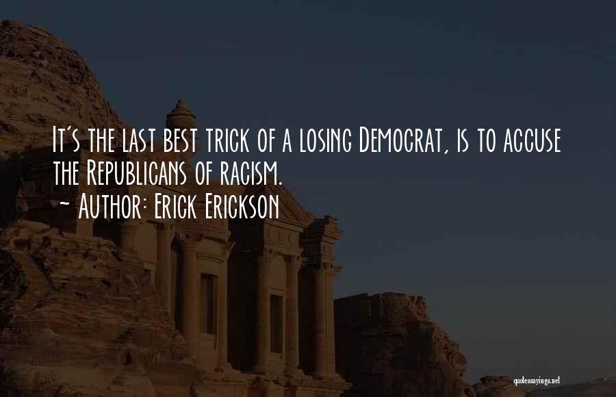 Erick Erickson Quotes: It's The Last Best Trick Of A Losing Democrat, Is To Accuse The Republicans Of Racism.