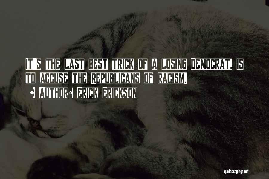 Erick Erickson Quotes: It's The Last Best Trick Of A Losing Democrat, Is To Accuse The Republicans Of Racism.