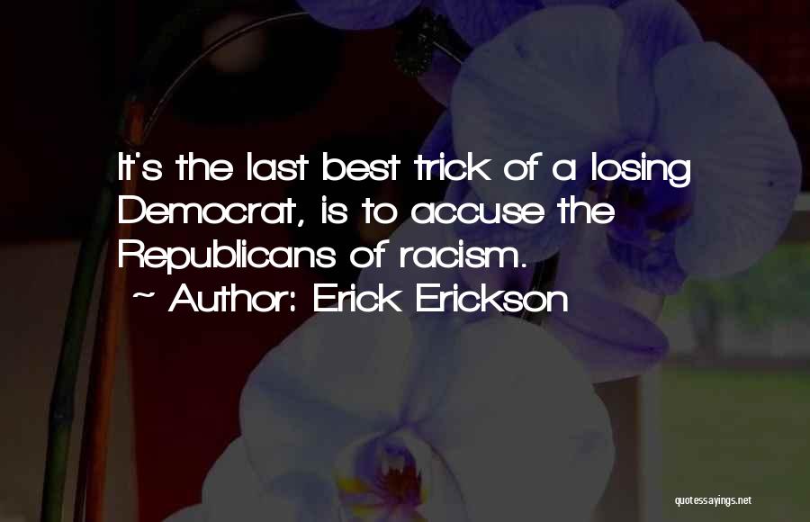 Erick Erickson Quotes: It's The Last Best Trick Of A Losing Democrat, Is To Accuse The Republicans Of Racism.