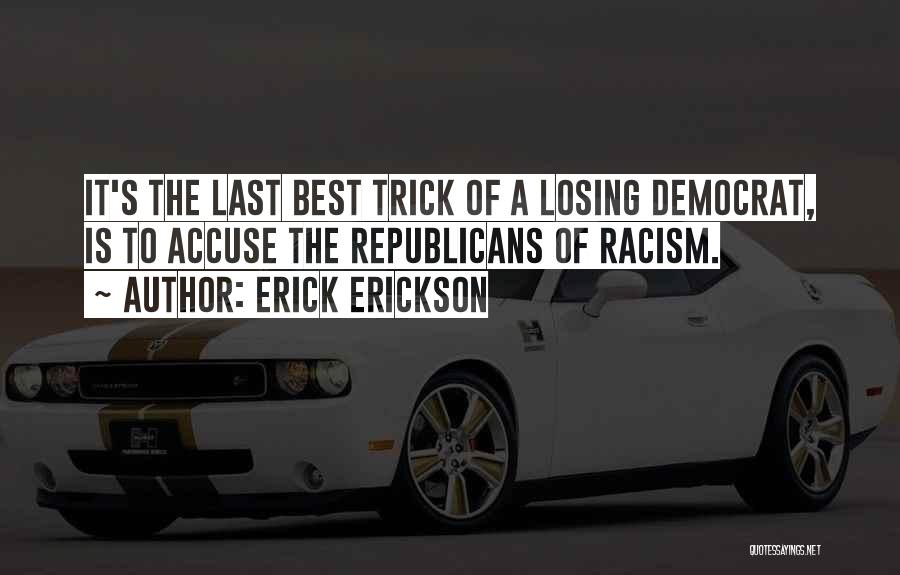 Erick Erickson Quotes: It's The Last Best Trick Of A Losing Democrat, Is To Accuse The Republicans Of Racism.
