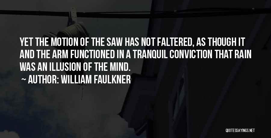 William Faulkner Quotes: Yet The Motion Of The Saw Has Not Faltered, As Though It And The Arm Functioned In A Tranquil Conviction