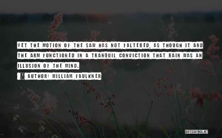 William Faulkner Quotes: Yet The Motion Of The Saw Has Not Faltered, As Though It And The Arm Functioned In A Tranquil Conviction