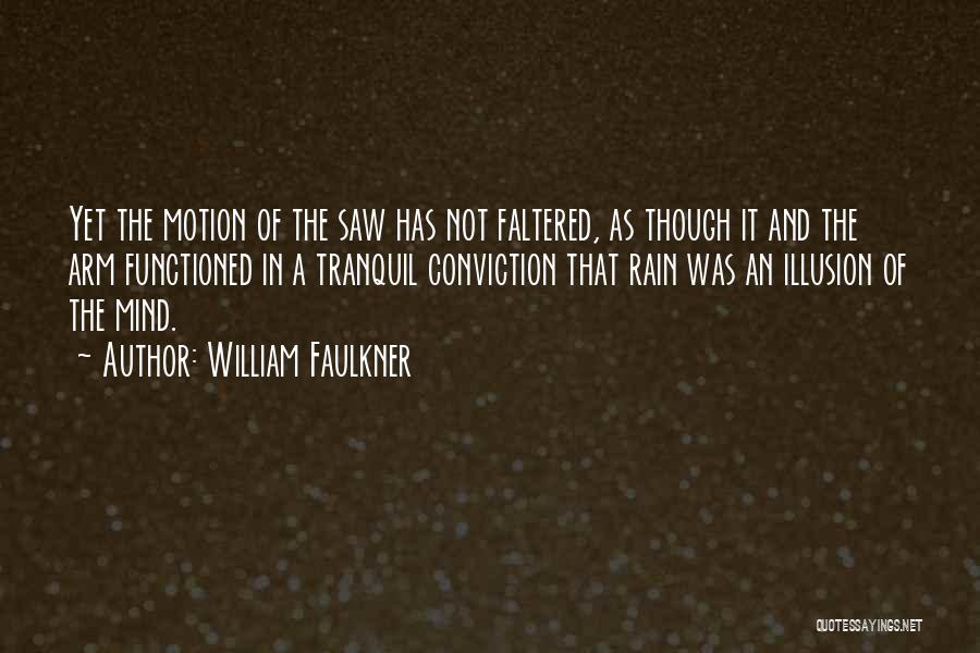 William Faulkner Quotes: Yet The Motion Of The Saw Has Not Faltered, As Though It And The Arm Functioned In A Tranquil Conviction