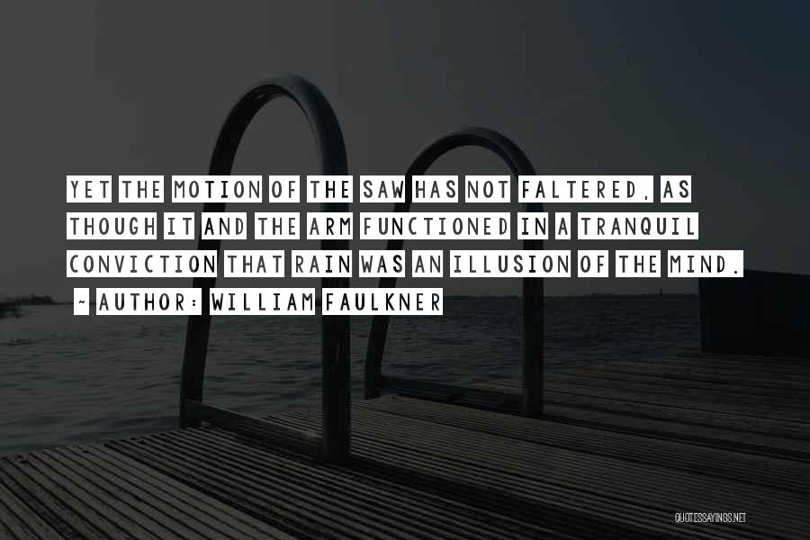 William Faulkner Quotes: Yet The Motion Of The Saw Has Not Faltered, As Though It And The Arm Functioned In A Tranquil Conviction