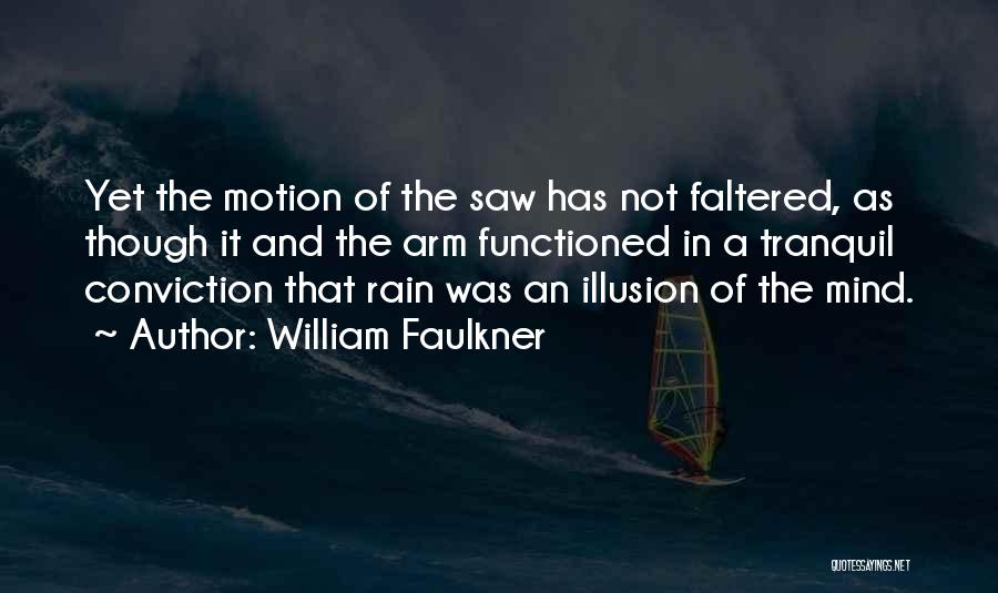 William Faulkner Quotes: Yet The Motion Of The Saw Has Not Faltered, As Though It And The Arm Functioned In A Tranquil Conviction