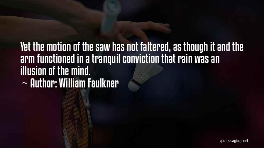 William Faulkner Quotes: Yet The Motion Of The Saw Has Not Faltered, As Though It And The Arm Functioned In A Tranquil Conviction