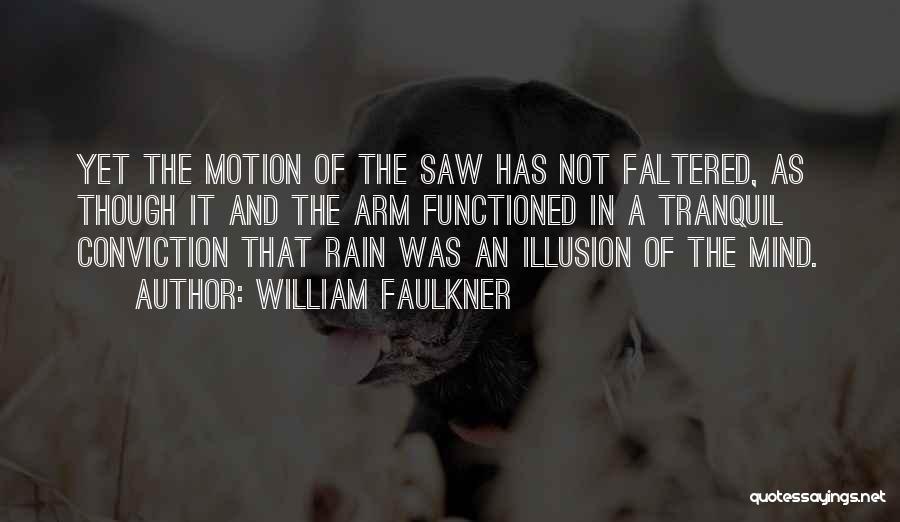 William Faulkner Quotes: Yet The Motion Of The Saw Has Not Faltered, As Though It And The Arm Functioned In A Tranquil Conviction