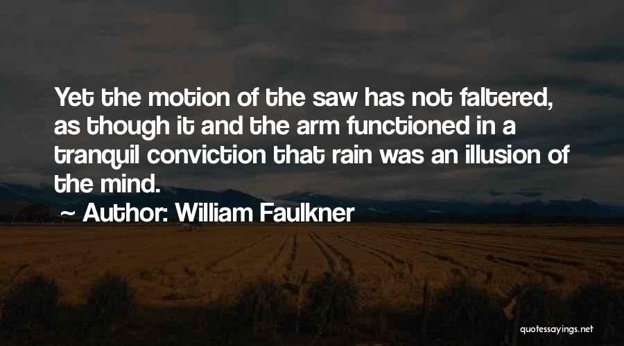 William Faulkner Quotes: Yet The Motion Of The Saw Has Not Faltered, As Though It And The Arm Functioned In A Tranquil Conviction